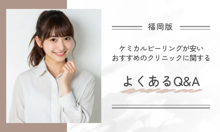 福岡でケミカルピーリングが安いおすすめのクリニックに関するよくあるQ&A