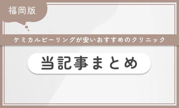 福岡でケミカルピーリングが安いおすすめのクリニック 当記事まとめ