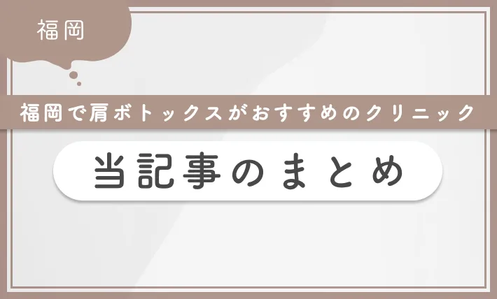 福岡で肩ボトックスがおすすめのクリニック 当記事のまとめ