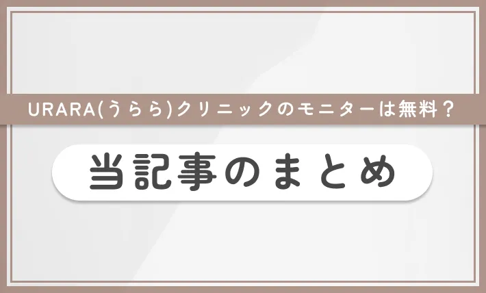 URARA(うらら)クリニックのモニターは無料？ 当記事のまとめ