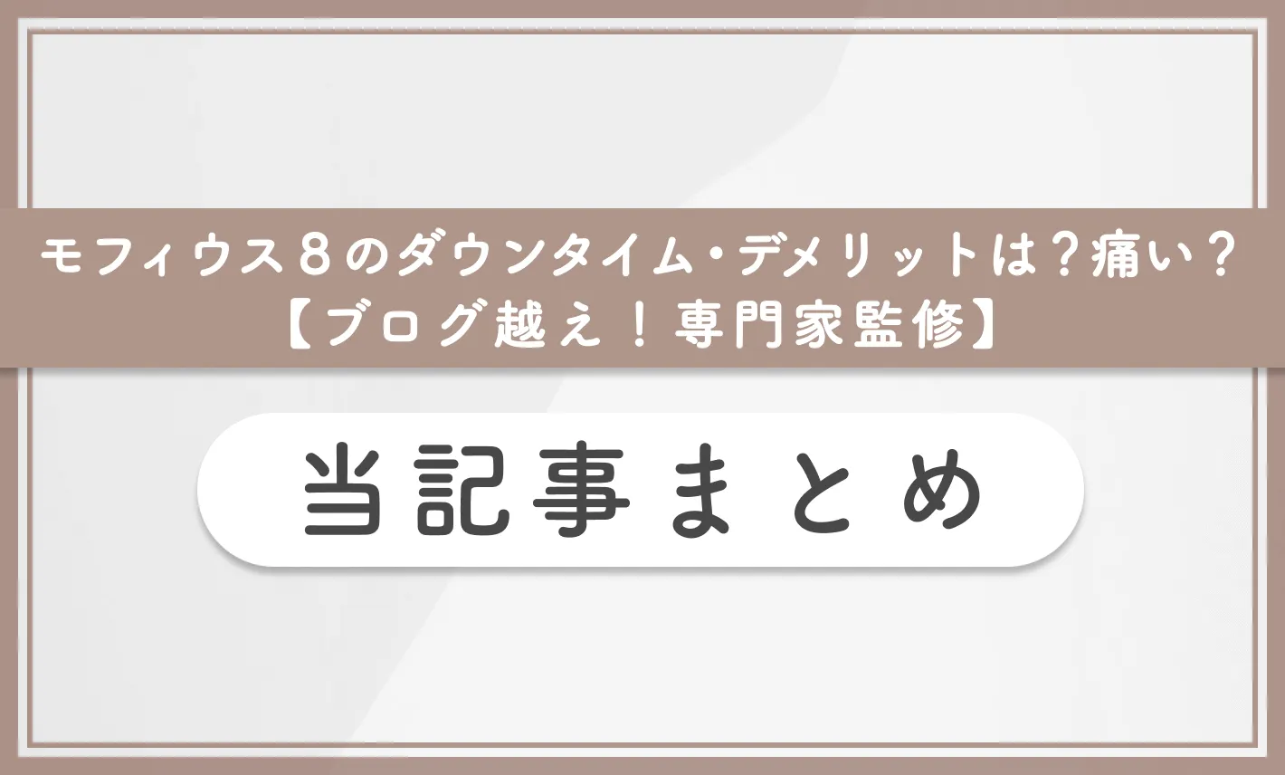 モフィウス8のダウンタイム•デメリットは?痛い?【ブログ越え!専門家監修】 当記事まとめ
