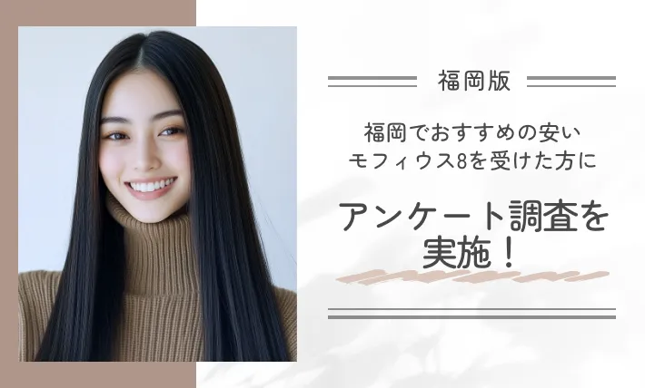 福岡でおすすめの安いモフィウス8を受けた方にアンケート調査を実施！