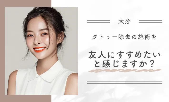 タトゥー除去の施術を友人にすすめたいと感じますか?