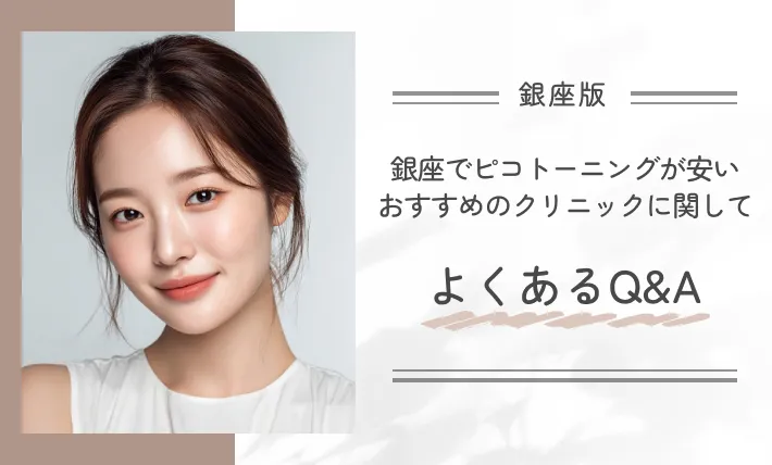 銀座でピコトーニングが安いおすすめのクリニックに関してよくあるQ&A