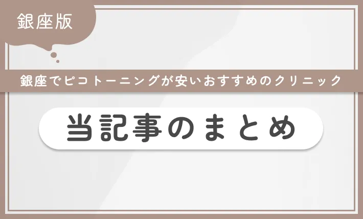 銀座でピコトーニングが安いおすすめのクリニック 当記事のまとめ