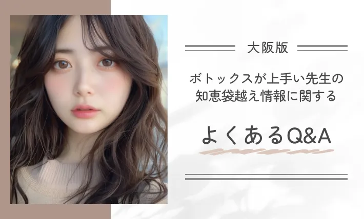 大阪でボトックスが上手い先生の知恵袋越え情報に関するよくあるQ&A