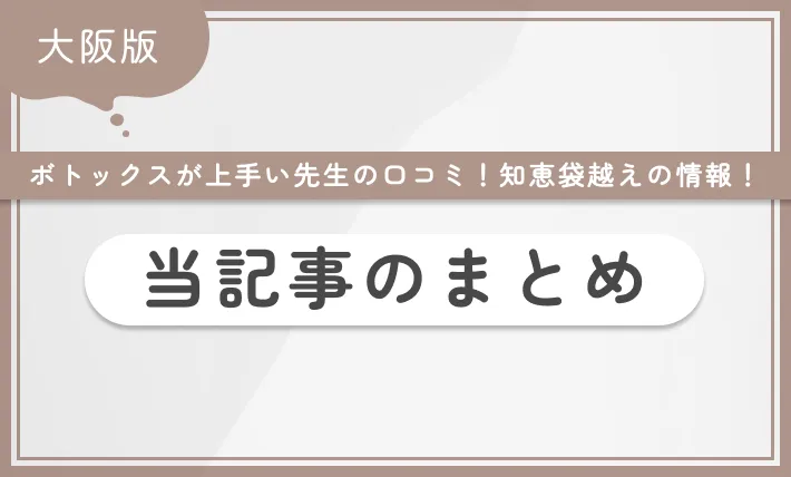 大阪でボトックスが上手い先生の口コミ！知恵袋越えの情報！ 当記事のまとめ