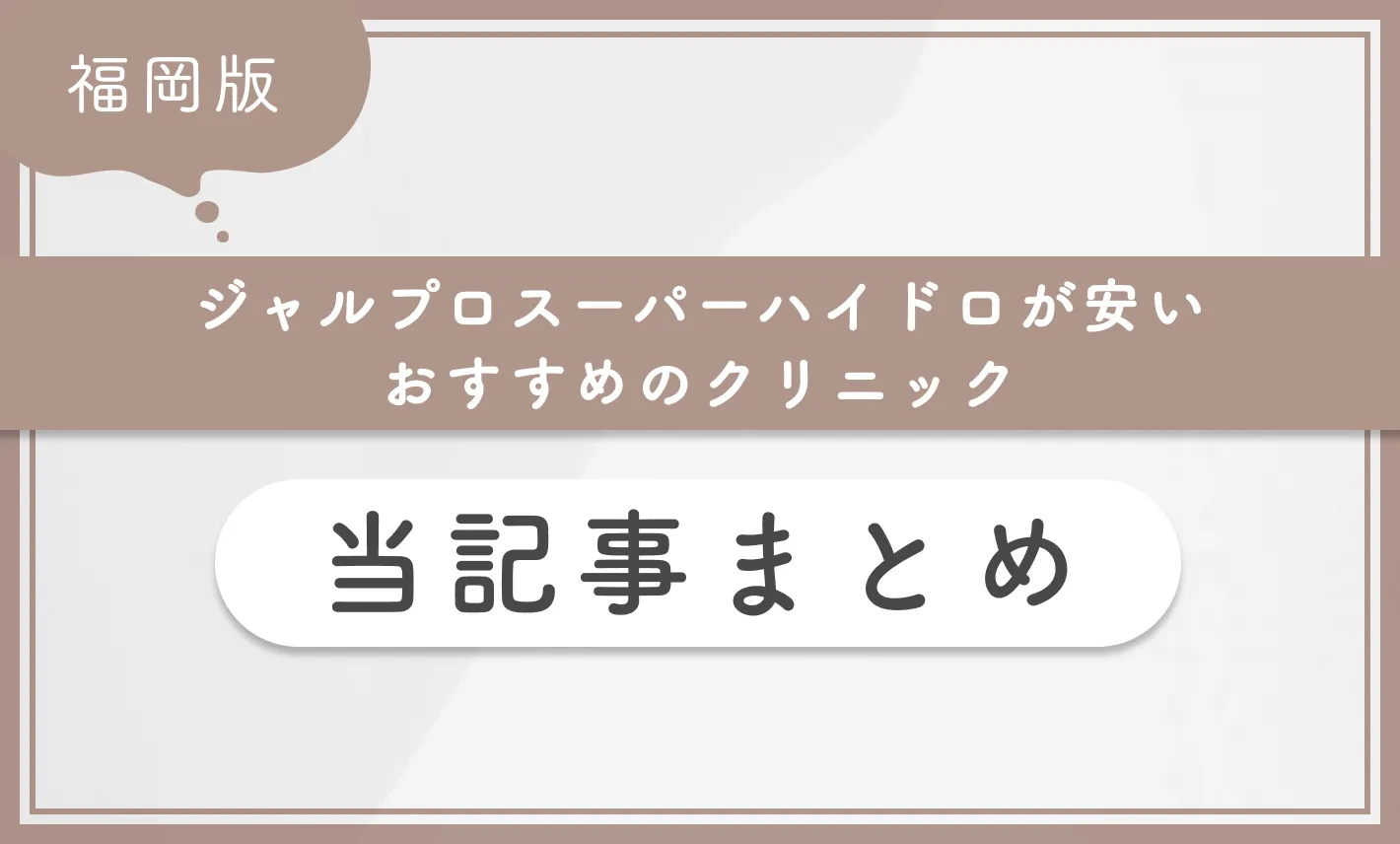 福岡でジャルプロスーパーハイドロが安いおすすめのクリニック 当記事まとめ