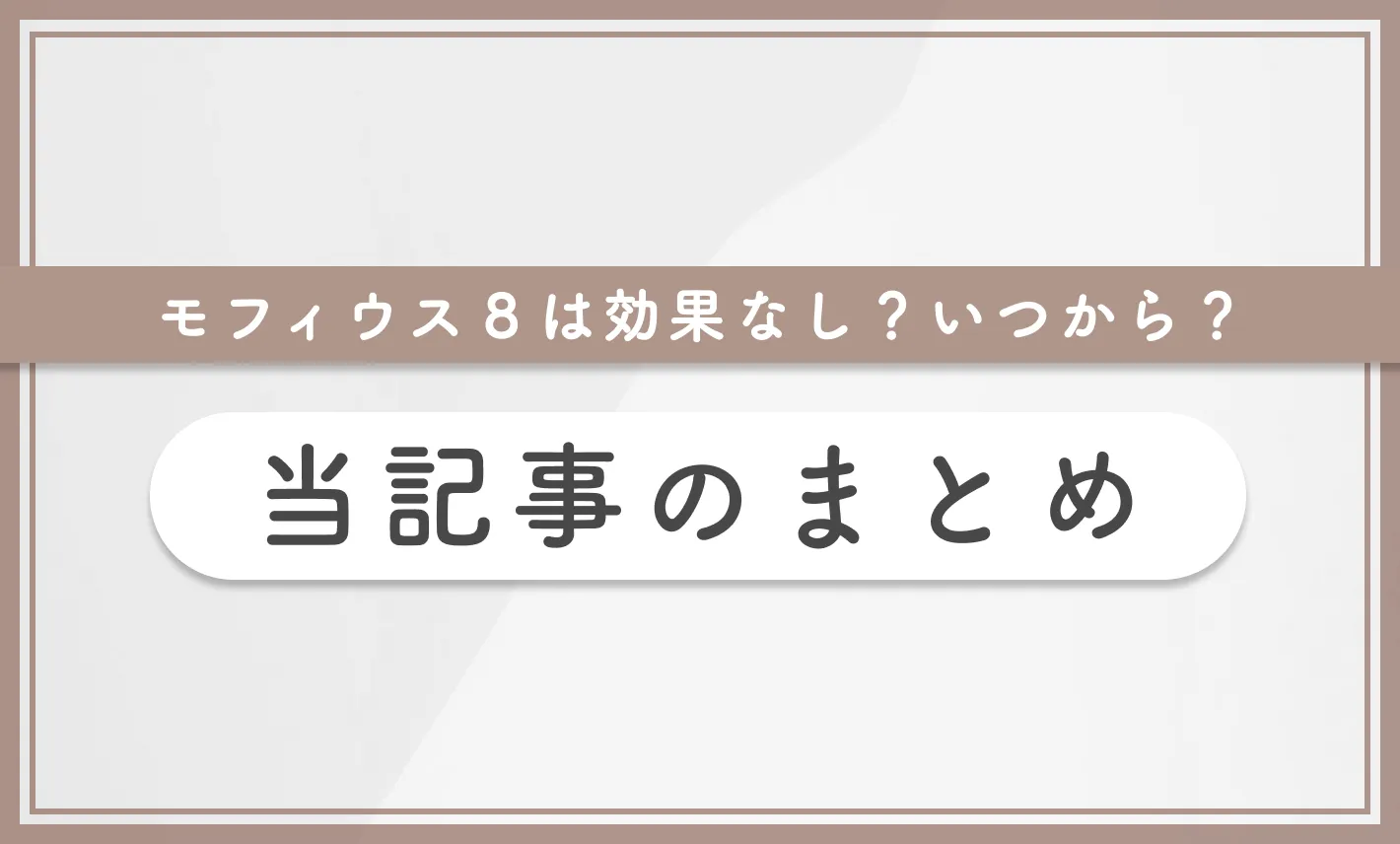 モフィウス8は効果なし?いつから? 当記事のまとめ