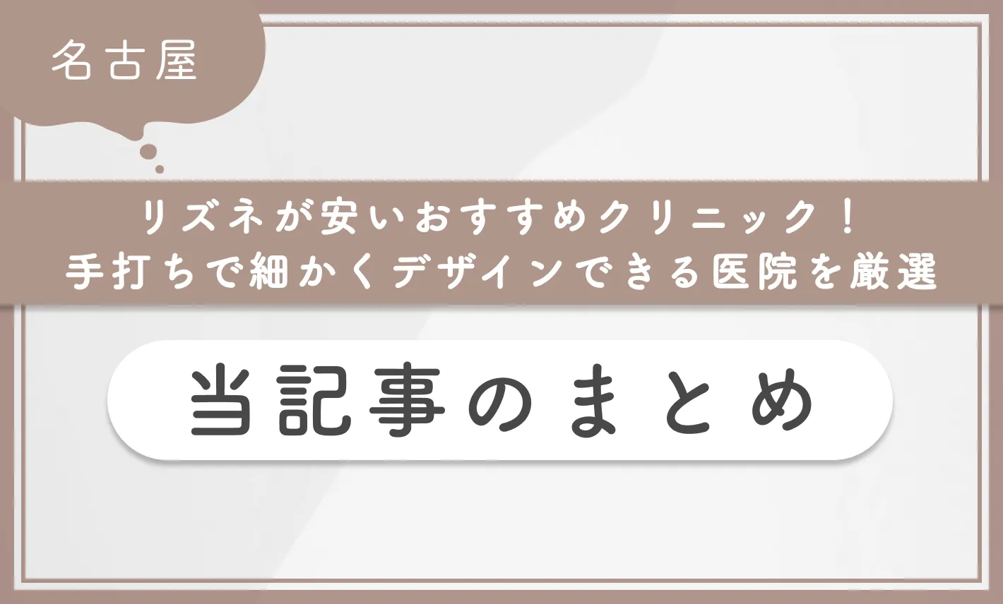 名古屋でリズネが安いおすすめクリニック！手打ちで細かくデザインできる医院を厳選　当記事のまとめ