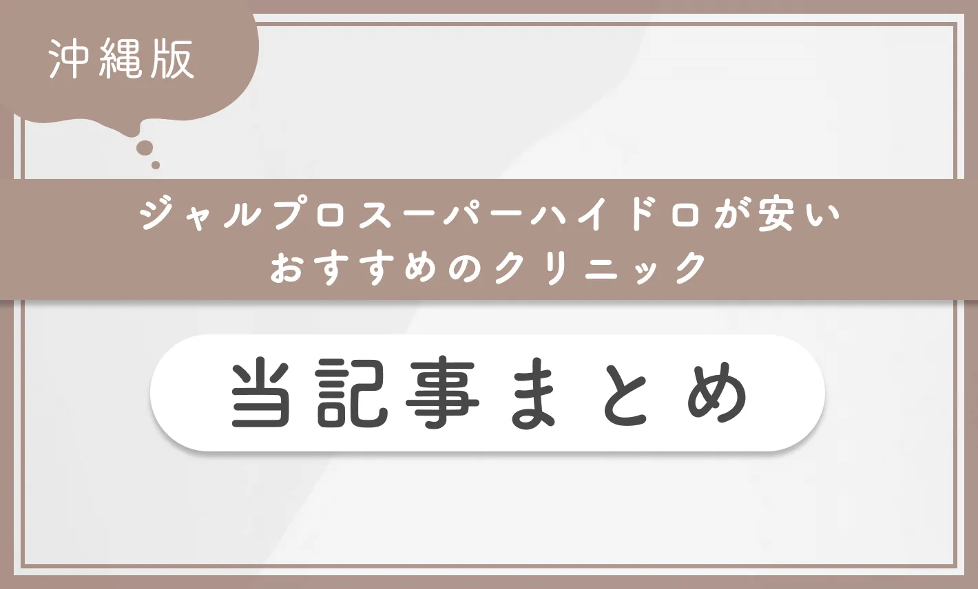 沖縄でジャルプロスーパーハイドロが安いおすすめのクリニック 当記事まとめ