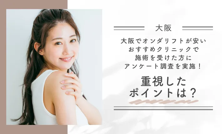 大阪でオンダリフトが安いおすすめクリニックで施術を受けた方にアンケート調査を実施!重視したポイントは?