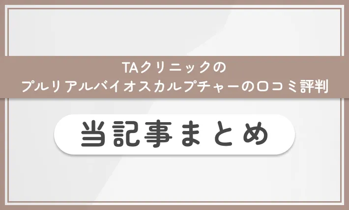 TAクリニックのプルリアルバイオスカルプチャーの口コミ評判 当記事まとめ