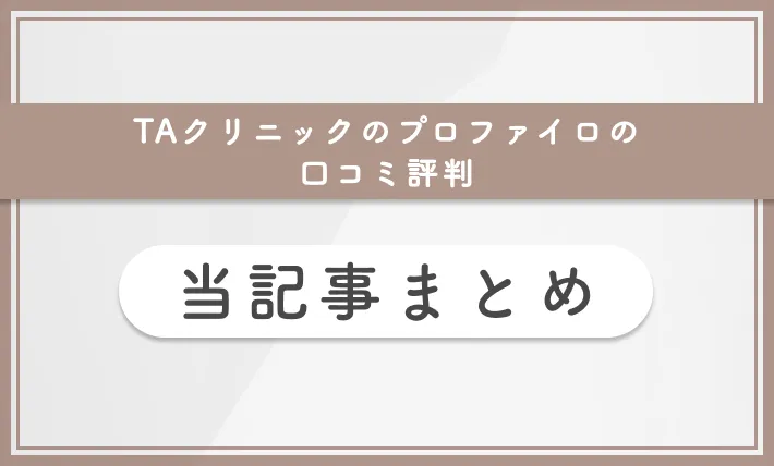 TAクリニックのプロファイロの口コミ評判 当記事まとめ