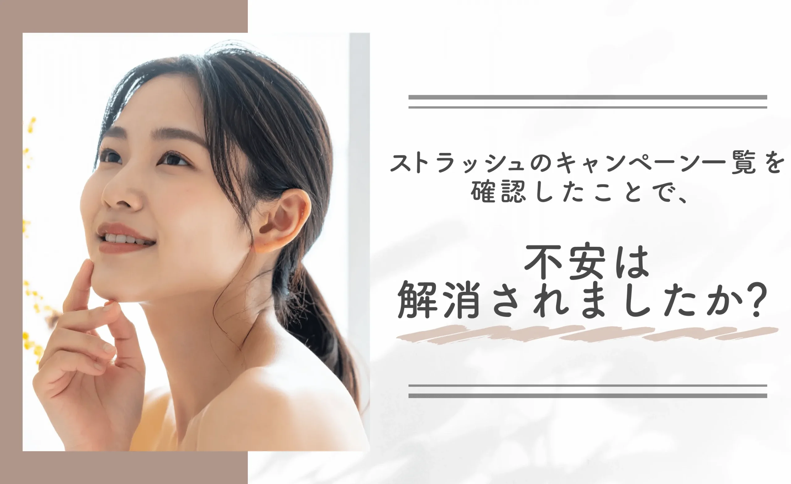 ストラッシュのキャンペーン一覧を確認したことで、不安は解消されましたか？