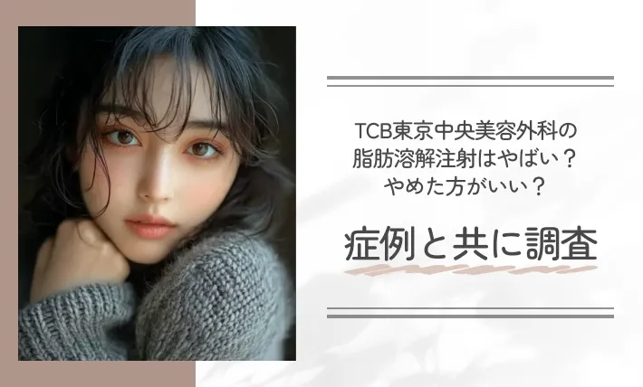 TCB東京中央美容外科の脂肪溶解注射はやばい？やめた方がいい？症例と共に調査