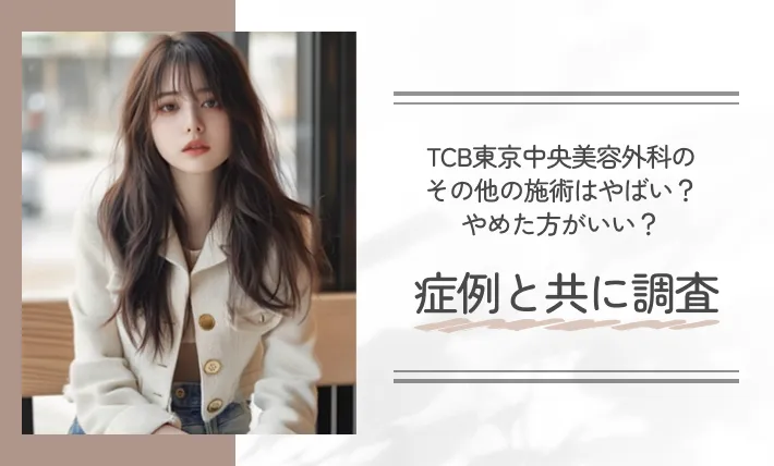 TCB東京中央美容外科のその他の施術はやばい？やめた方がいい？症例と共に調査