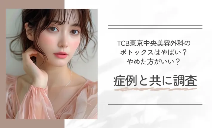 TCB東京中央美容外科のボトックスはやばい？やめた方がいい？症例と共に調査