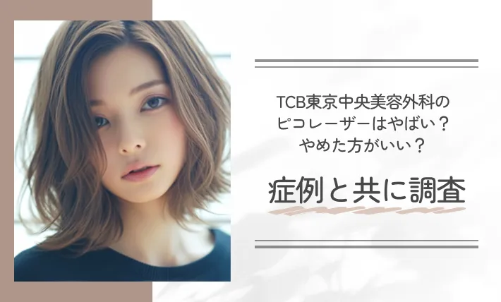 TCB東京中央美容外科のピコレーザーはやばい？やめた方がいい？症例と共に調査