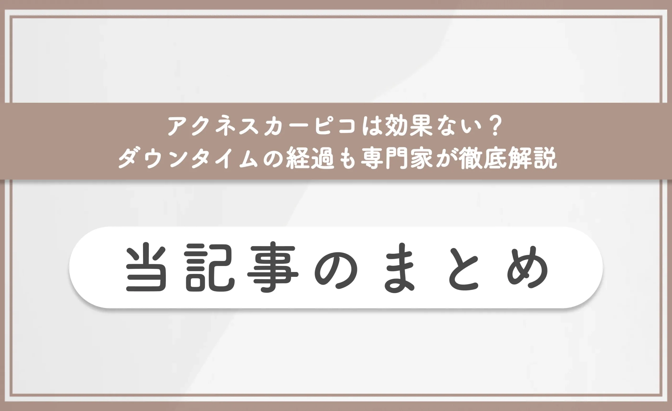 アクネスカーピコは効果ない？ダウンタイムの経過も専門家が徹底解説　当記事のまとめ