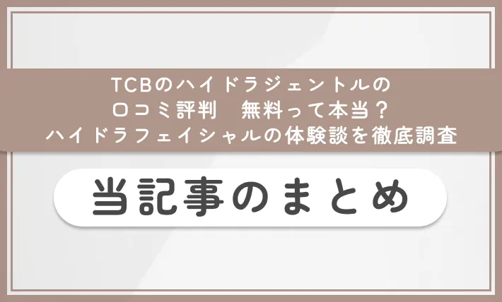 TCBのハイドラジェントルの口コミ評判【無料って本当？】ハイドラフェイシャルの体験談を徹底調査 当記事まとめ
