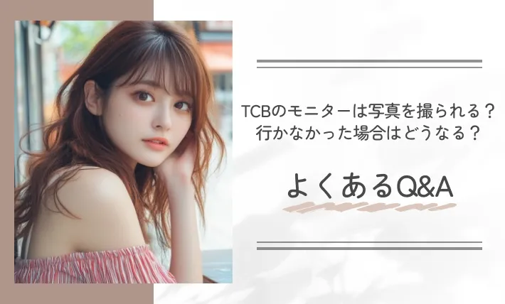 TCBのモニターは写真を撮られる?行かなかった場合はどうなる?よくあるQ&A