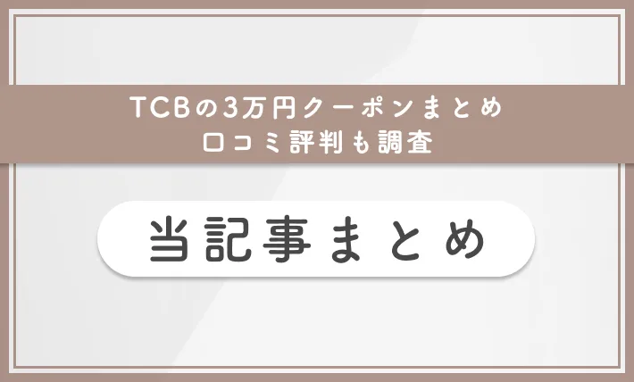 TCBの3万円クーポンまとめ 口コミ評判も調査 当記事まとめ