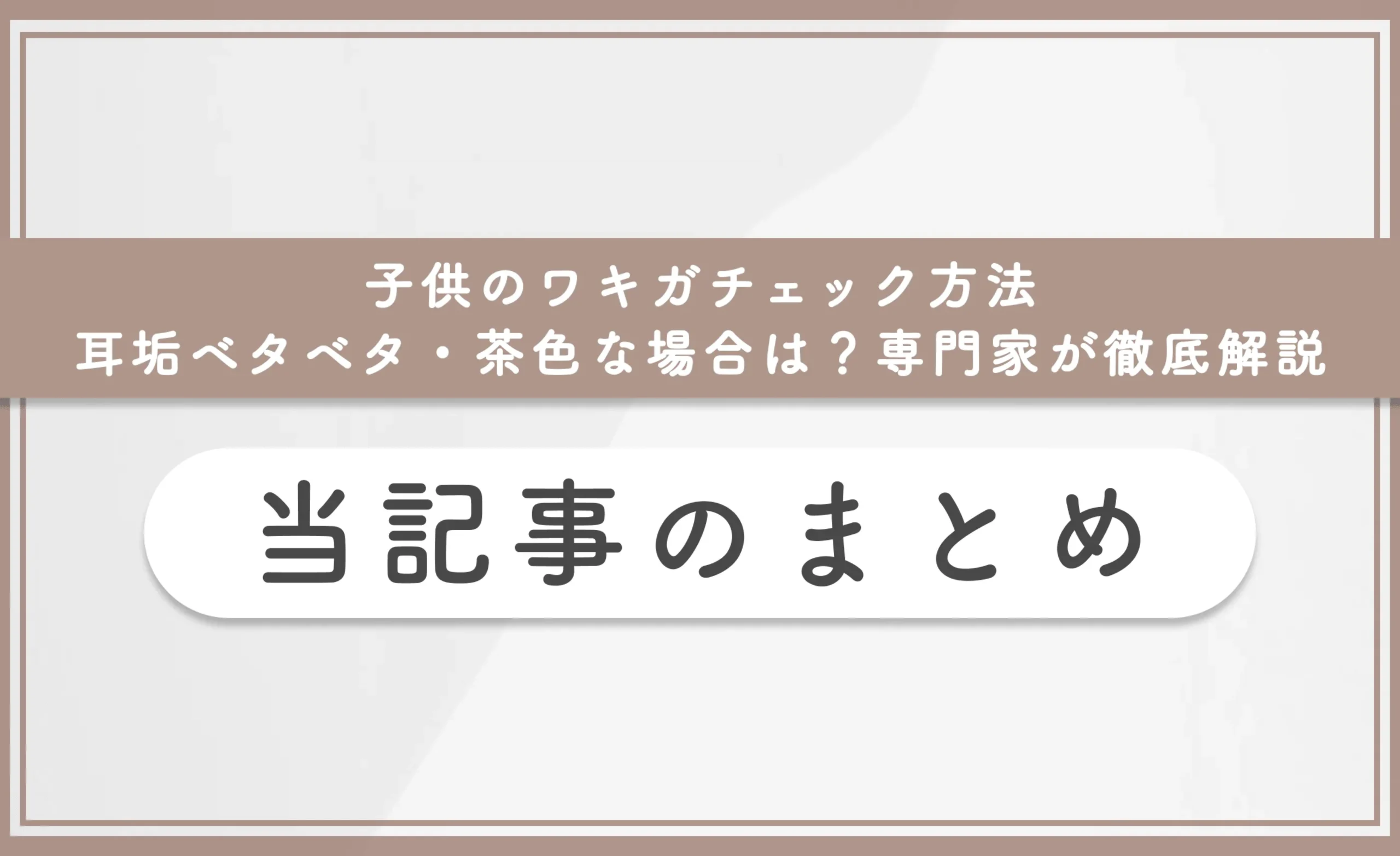 子供のワキガチェック方法【耳垢ベタベタ・茶色な場合は?】専門家が徹底解説 当記事のまとめ