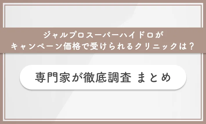 ジャルプロスーパーハイドロがキャンペーン価格で受けられるクリニックは？専門家が徹底調査　まとめ