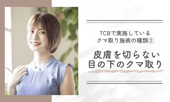 TCBで実施しているクマ取り施術の種類② 皮膚を切らない目の下のクマ取り