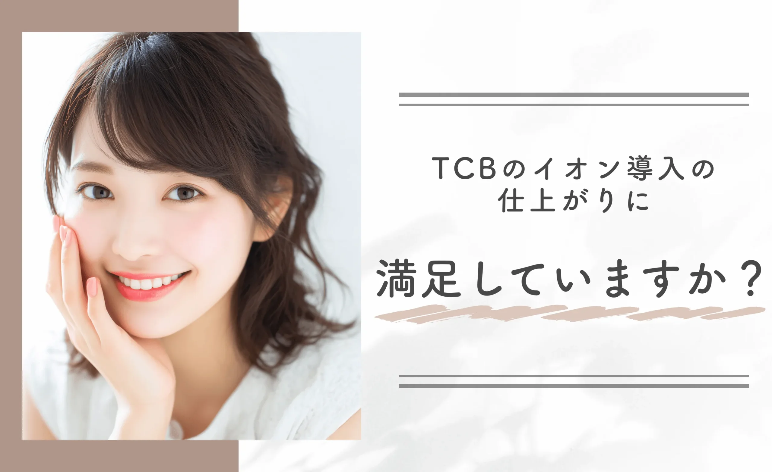 TCBのイオン導入の仕上がりに満足していますか?