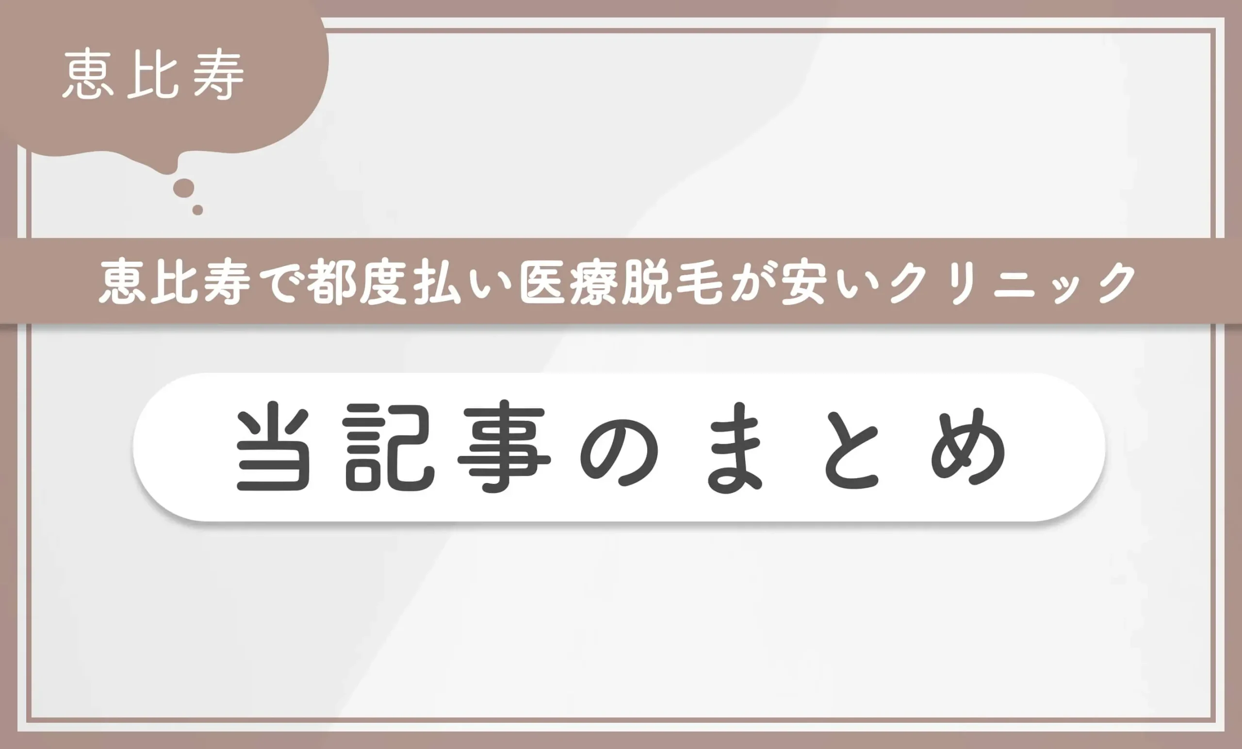 恵比寿で都度払い医療脱毛が安いクリニック 当記事まとめ