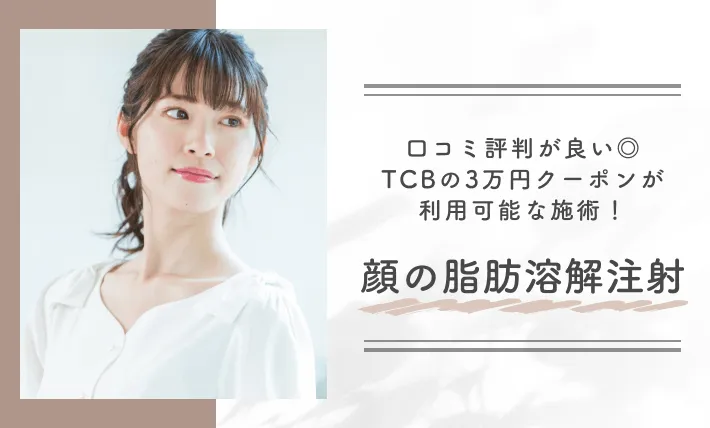 口コミ評判が良い◎TCBの3万円クーポンが利用可能な施術!顔の脂肪溶解注射