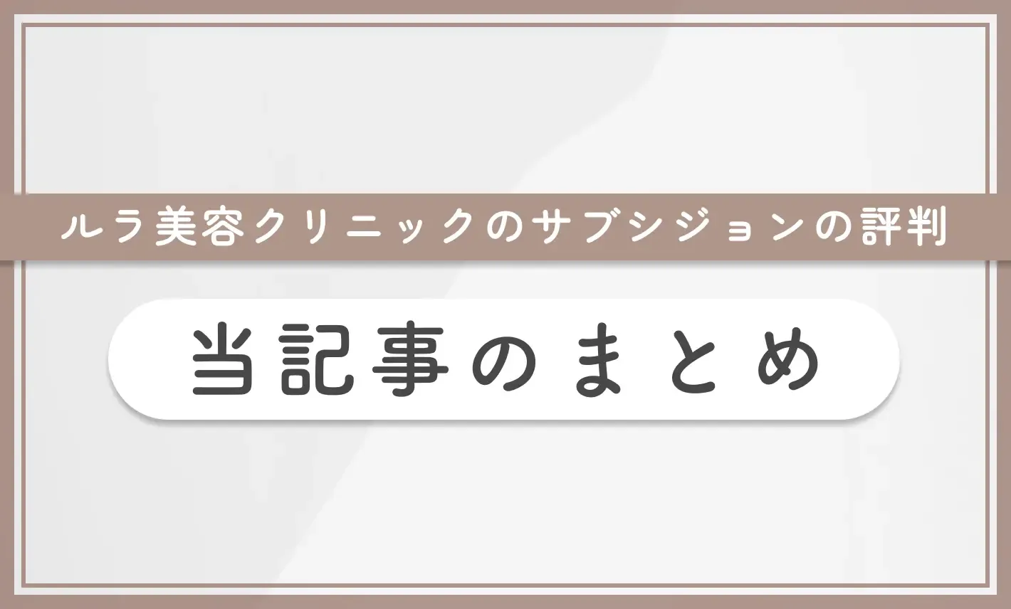 ルラ美容クリニックのサブシジョンの口コミ評判を徹底調査! 当記事のまとめ