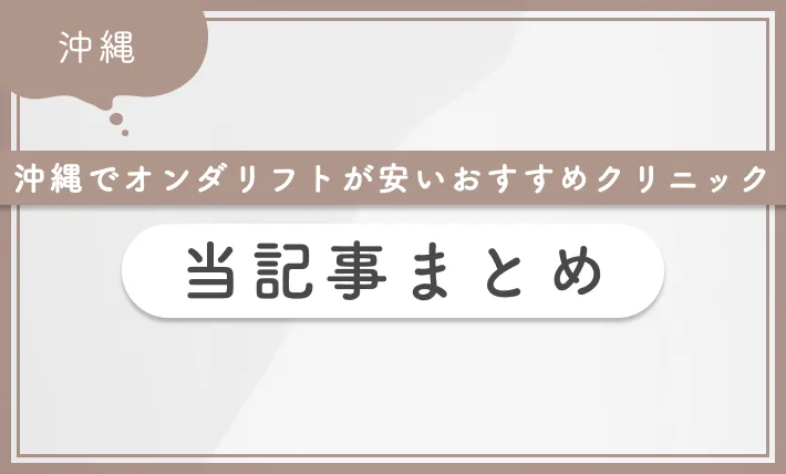 沖縄でオンダリフトが安いおすすめクリニック　当記事まとめ