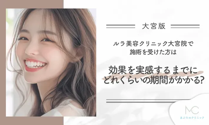 ルラ美容クリニック大宮院で施術を受けた方は効果を実感するまでにどれくらいの期間がかかる？