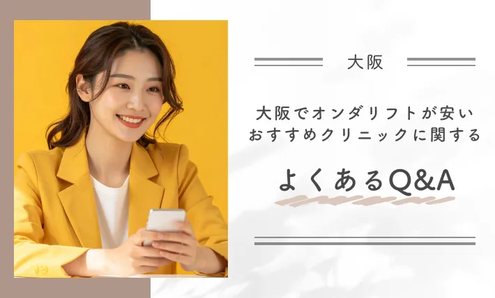 大阪でオンダリフトが安いおすすめクリニックに関するよくあるQ&A