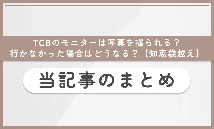 TCBのモニターは写真を撮られる？行かなかった場合はどうなる？【知恵袋越え】当記事のまとめ