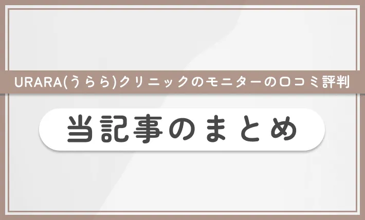 URARA(うらら)クリニックのモニターの口コミ評判 当記事のまとめ