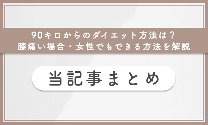 90キロからのダイエット方法は?膝痛い場合・女性でもできる方法を解説 当記事まとめ
