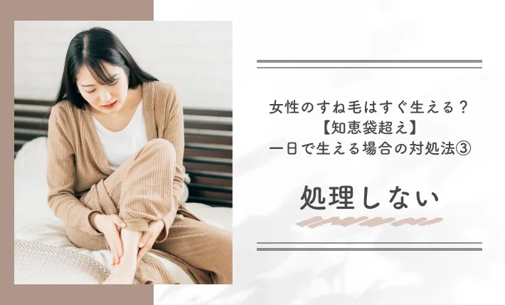 女性のすね毛はすぐ生える?【知恵袋超え】一日で生える場合の対処法③処理しない