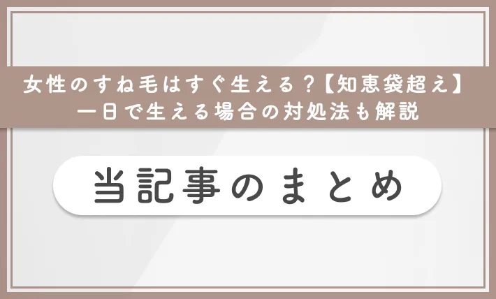 女性のすね毛はすぐ生える?【知恵袋超え】一日で生える場合の対処法も解説 当記事のまとめ